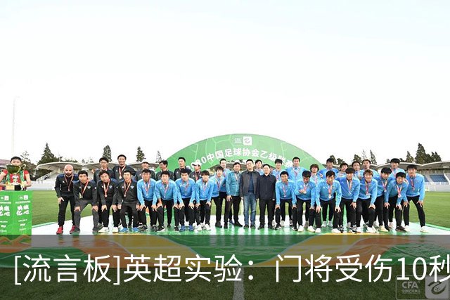 [流言板]英超实验：门将受伤10秒内指定球员离场1分钟，否则队长离场